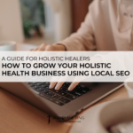 How to Grow Your Holistic Health Business Using Local SEO: A Step-by-Step Guide